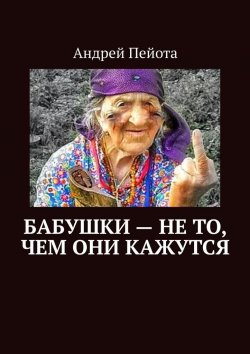 Книга "Бабушки – не то, чем они кажутся" – Андрей Пейота