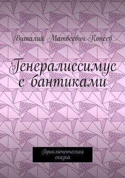 Книга "Генералиссимус с бантиками. Приключенческая сказка" – Виталий Конеев
