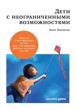 Книга "Дети с неограниченными возможностями / Метод пробуждения мозга для улучшения жизни особых детей" – Анат Баниэль, 2012