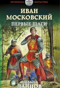 Книга "Иван Московский. Первые шаги" (Михаил Ланцов, 2019)