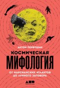 Космическая мифология / От марсианских атлантов до лунного заговора (Антон Первушин, 2019)