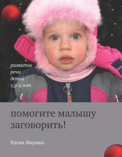Книга "Помогите малышу заговорить! Развитие речи детей 1,5-3 лет" – Елена Янушко, 2013