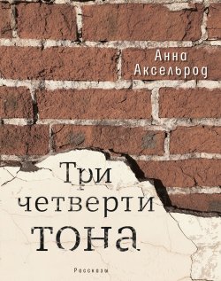 Книга "Три четверти тона / Рассказы" {Проза времени} – Анна Аксельрод, 2019