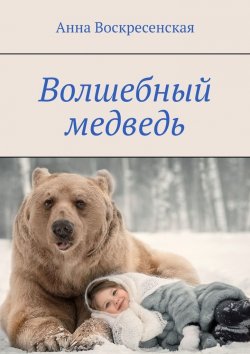 Книга "Волшебный медведь" – Анна Воскресенская
