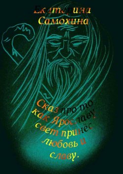 Книга "Сказ про то, как Ярославу свет принес любовь и славу" – Екатерина Самохина