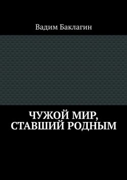 Книга "Чужой мир, ставший родным" – Вадим Баклагин