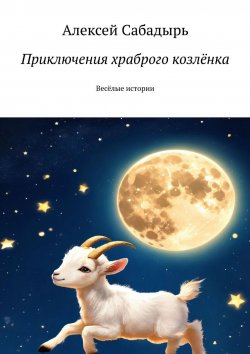 Книга "Приключения храброго козлёнка. Весёлые истории" – Алексей Сабадырь