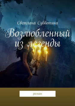 Книга "Возлюбленный из легенды. Роман" – Светлана Субботина