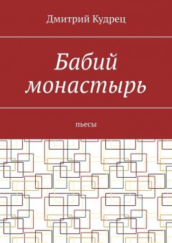 Книга "Бабий монастырь. Пьесы" – Дмитрий Кудрец