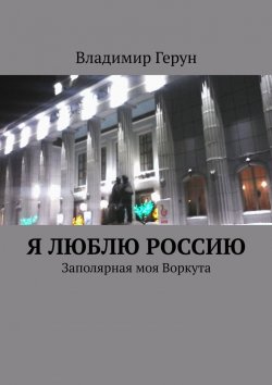 Книга "Я люблю Россию. Заполярная моя Воркута" – Владимир Герун
