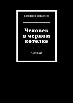 Книга "Человек в черном котелке. Повесть" – Валентина Поваляева