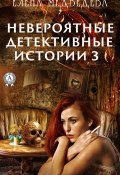 Невероятные детективные истории – 3 (Елена Медведева)