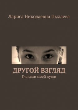 Книга "Другой взгляд. Глазами моей души" – Лариса Пылаева