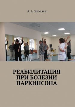 Книга "Реабилитация при болезни Паркинсона" – Алексей Яковлев