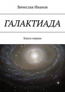 Книга "Галактиада. Книга первая" – Вячеслав Иванов