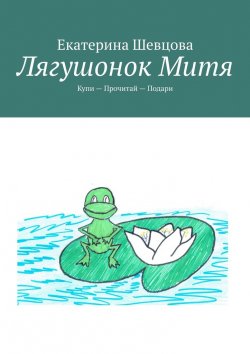 Книга "Лягушонок Митя. Купи – Прочитай – Подари" – Екатерина Шевцова