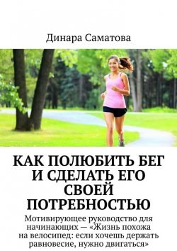 Книга "Как полюбить бег и сделать его потребностью. Мотивирующее руководство для начинающих" – Динара Саматова