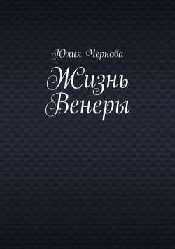 Книга "Жизнь Венеры" – Юлия Чернова