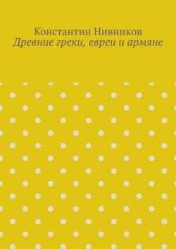 Книга "Древние греки, евреи и армяне" – Константин Нивников