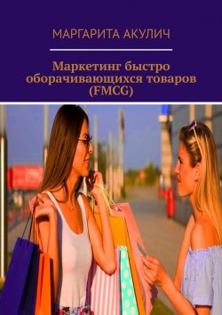 Книга "Маркетинг быстро оборачивающихся товаров (FMCG)" – Маргарита Акулич