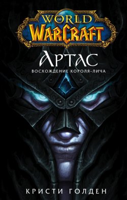 Книга "World of Warcraft. Артас. Восхождение Короля-лича" {World of Warcraft} – Кристи Голден, 2009