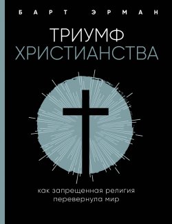 Книга "Триумф христианства. Как запрещенная религия перевернула мир" {Жизнь со смыслом} – Барт Эрман, 2018
