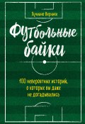 Футбольные байки: 100 невероятных историй, о которых вы даже не догадывались (Вернике Лучиано, 2017)