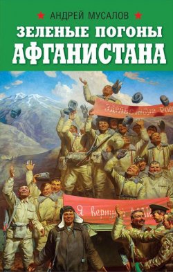 Книга "Зеленые погоны Афганистана" {Военно-исторические книги издательства «Яуза»} – Андрей Мусалов, 2019