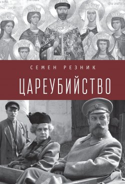 Книга "Цареубийство. Николай II: жизнь, смерть, посмертная судьба" – Семен Резник, 2018