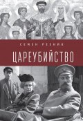 Цареубийство. Николай II: жизнь, смерть, посмертная судьба (Семен Резник, 2018)