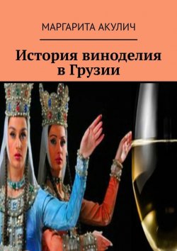 Книга "История виноделия в Грузии" – Маргарита Акулич