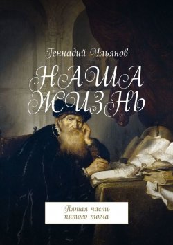 Книга "Наша жизнь. Пятая часть пятого тома" – Геннадий Ульянов
