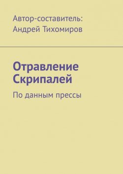 Книга "Отравление Скрипалей. По данным прессы" – Андрей Тихомиров