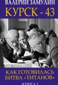 Книга "Курск-43. Как готовилась битва «титанов». Книга 1" (Валерий Замулин, 2018)