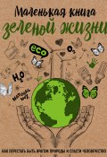 Маленькая книга зеленой жизни / Как перестать быть врагом природы и спасти человечество (Мария Ершова, 2019)