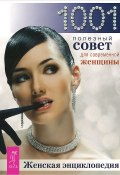 Женская энциклопедия. 1001 полезный совет для современной женщины. (Сборник, 2010)