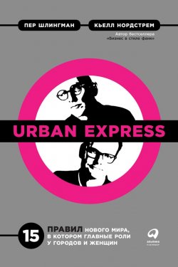 Книга "Urban Express / 15 правил нового мира, в котором главные роли у городов и женщин" – Кьелл Нордстрем, Пер Шлингман, 2018