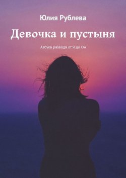 Книга "Девочка и пустыня. Азбука развода от Я до Он" – Юлия Рублева