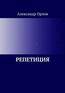 Книга "Репетиция" – Александр Орлов