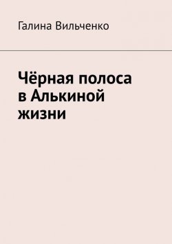 Книга "Чёрная полоса в Алькиной жизни" – Галина Вильченко