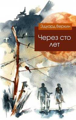 Книга "Через сто лет" – Эдуард Веркин, 2014