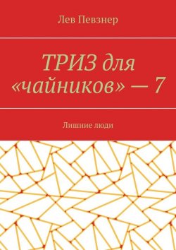 Книга "ТРИЗ для «чайников» – 7. Лишние люди" – Лев Певзнер