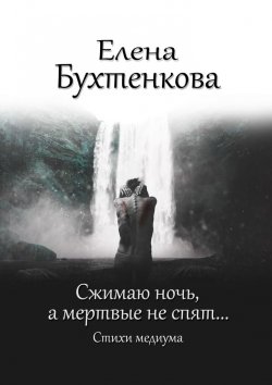 Книга "Сжимаю ночь, а мертвые не спят… Стихи медиума" – Елена Бухтенкова