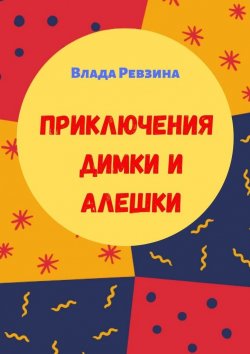 Книга "Приключения Димки и Алешки" – Влада Ревзина