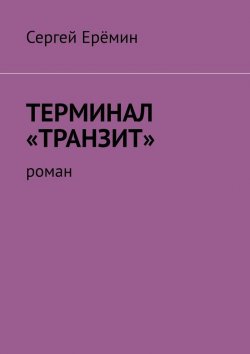 Книга "Терминал «Транзит». Роман" – Сергей Ерёмин
