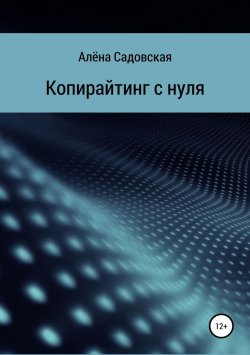 Книга "Копирайтинг с нуля" – Алёна Садовская, 2019