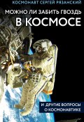 Книга "Можно ли забить гвоздь в космосе и другие вопросы о космонавтике" (Сергей Рязанский, 2019)