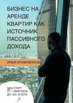 Книга "Бизнес на аренде квартир как источник пассивного дохода" – Илья Хромченков
