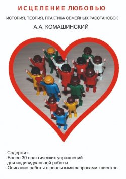 Книга "Исцеление любовью. История, теория, практика семейных расстановок" – Андрей Комашинский
