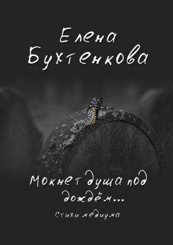 Книга "Мокнет душа под дождём… Стихи медиума" – Елена Бухтенкова